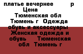 платье вечернее - 1000 р › Цена ­ 1 000 - Тюменская обл., Тюмень г. Одежда, обувь и аксессуары » Женская одежда и обувь   . Тюменская обл.,Тюмень г.